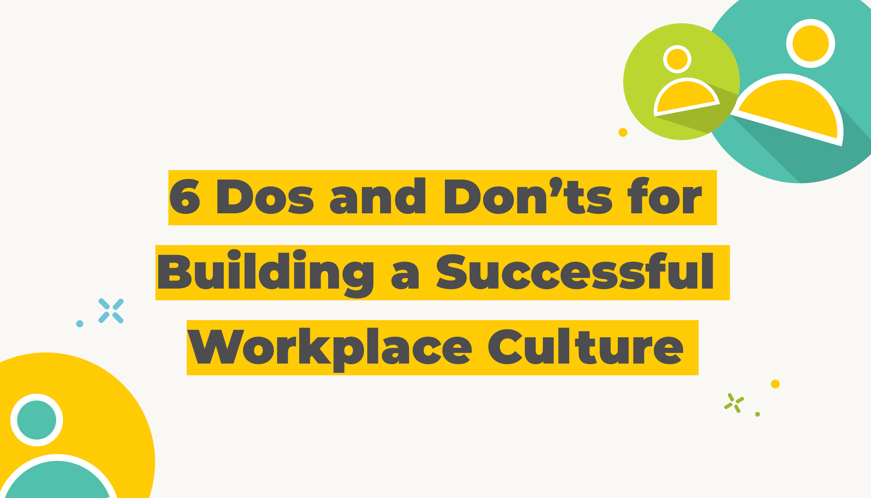 6 Dos and Don'ts for Buildinga Successful Workplace Culture