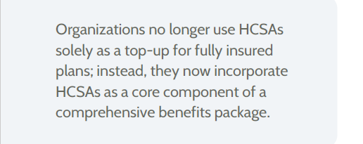 “Organizations no longer use HCSAs solely as a top-up for fully insured plans; instead, they now incorporate HCSAs as a core component of a comprehensive benefits package.”