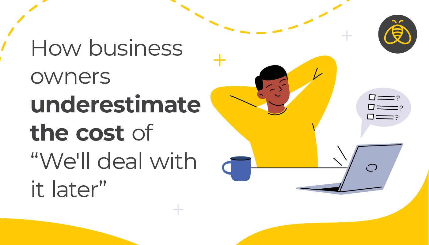How business owners underestimate the cost of “We'll deal with it later”